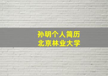 孙明个人简历 北京林业大学